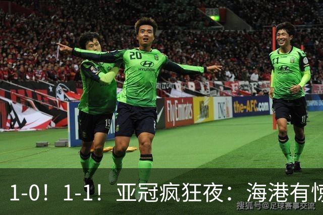 1-0!1-1!亚冠疯狂夜:海港有惊无险,国安升第三