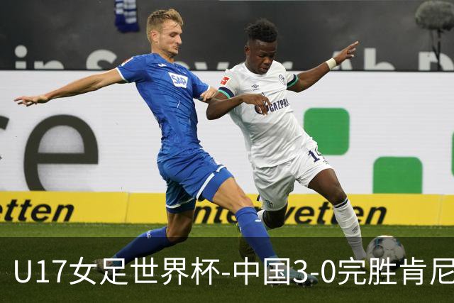 U17女足世界杯-中国3-0完胜肯尼亚取开门红 徐晓棠双响徐悦破门